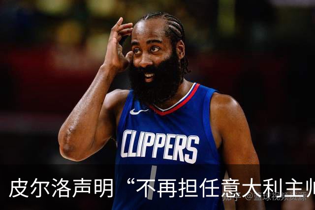 皮尔洛声明“不再担任意大利主帅候选”，称因与俄企合作卷入争议“深感苦涩”