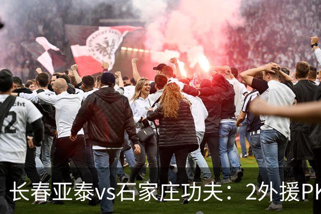 长春亚泰vs石家庄功夫：2外援PK3外援，谭龙首发