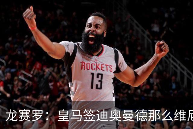 龙赛罗：皇马签迪奥曼德那么维尼修斯将离队 罗德里是冠军拼图