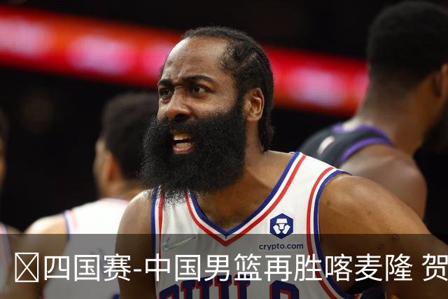 🏀四国赛-中国男篮再胜喀麦隆 贺希宁25+4+6 焦泊乔17+8