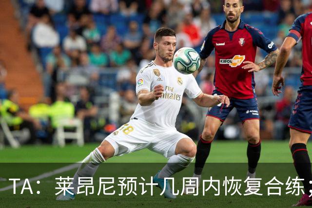 TA：莱昂尼预计几周内恢复合练；伊劳拉在伯恩茅斯时就想签他